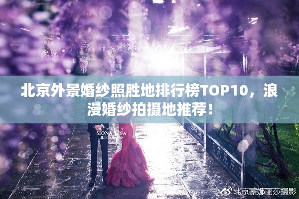 北京外景婚纱照胜地排行榜TOP10，浪漫婚纱拍摄地推荐！