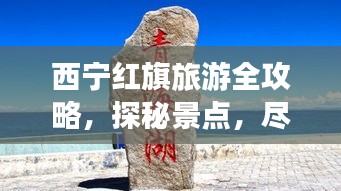 西宁红旗旅游全攻略，探秘景点，尽享魅力之旅！