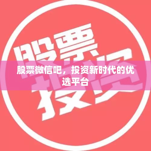 股票微信吧，投资新时代的优选平台