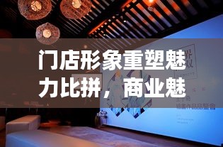 门店形象重塑魅力比拼，商业魅力展现盛会盛大开启