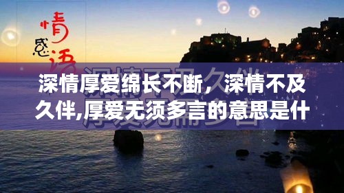 深情厚爱绵长不断，深情不及久伴,厚爱无须多言的意思是什么 