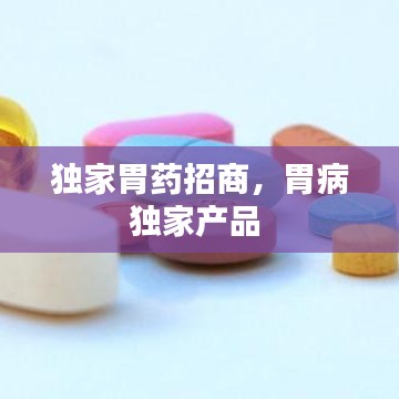 独家胃药招商，胃病独家产品 