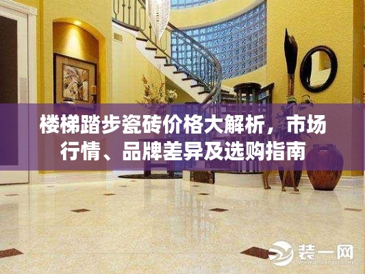 楼梯踏步瓷砖价格大解析，市场行情、品牌差异及选购指南