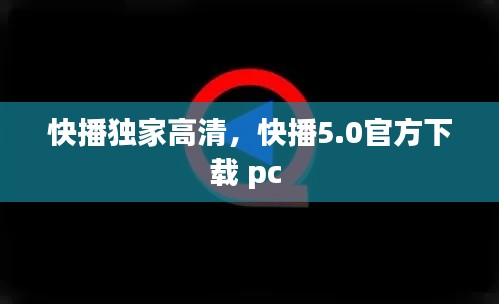 快播独家高清，快播5.0官方下载 pc 