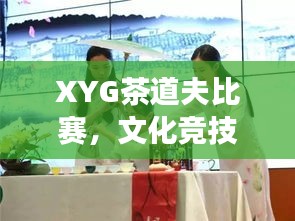 XYG茶道夫比赛，文化竞技交融的盛宴