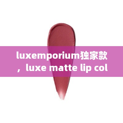 luxemporium独家款，luxe matte lip color 