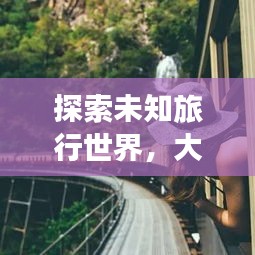 探索未知旅行世界，大神旅游攻略推荐！