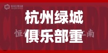 杭州绿城俱乐部重磅交易揭秘，最新收购消息重磅来袭！