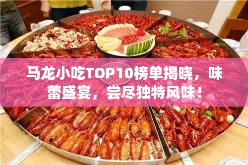 马龙小吃TOP10榜单揭晓，味蕾盛宴，尝尽独特风味！