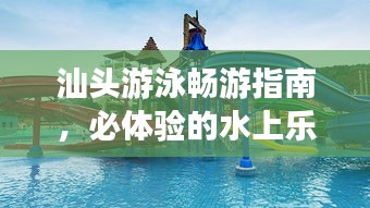 汕头游泳畅游指南，必体验的水上乐园之旅！