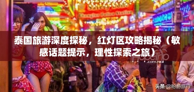 泰国旅游深度探秘，红灯区攻略揭秘（敏感话题提示，理性探索之旅）