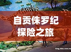 自贡侏罗纪探险之旅，必看的旅游攻略