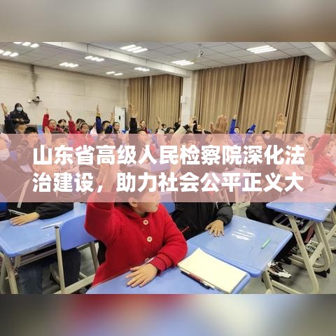 山东省高级人民检察院深化法治建设，助力社会公平正义大提速