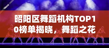 昭阳区舞蹈机构TOP10榜单揭晓，舞蹈之花绚烂绽放！