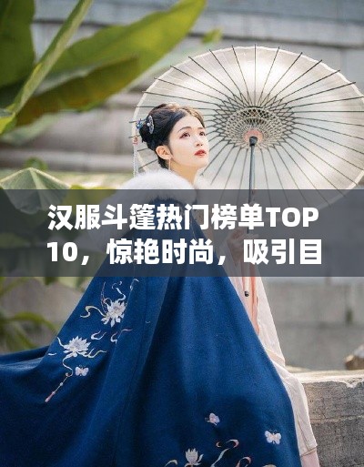 汉服斗篷热门榜单TOP10，惊艳时尚，吸引目光！