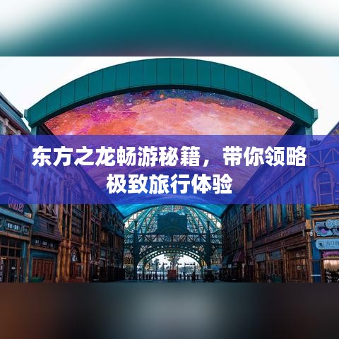 东方之龙畅游秘籍，带你领略极致旅行体验