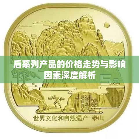 后系列产品的价格走势与影响因素深度解析