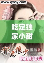 吃定独家小甜心小说，吃定独家小甜心免费 