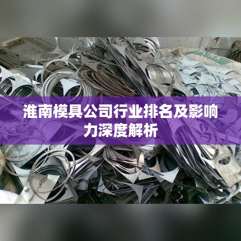 淮南模具公司行业排名及影响力深度解析