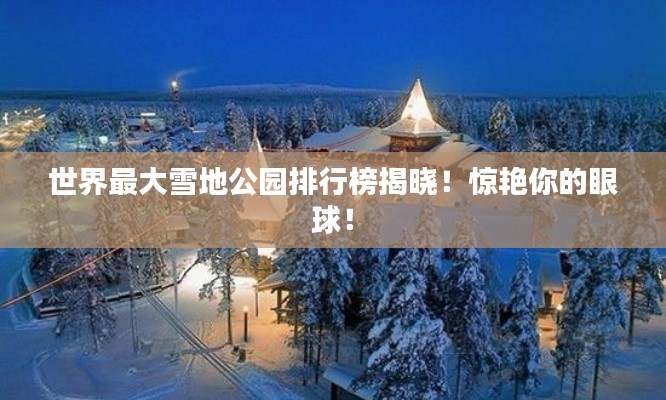 世界最大雪地公园排行榜揭晓！惊艳你的眼球！