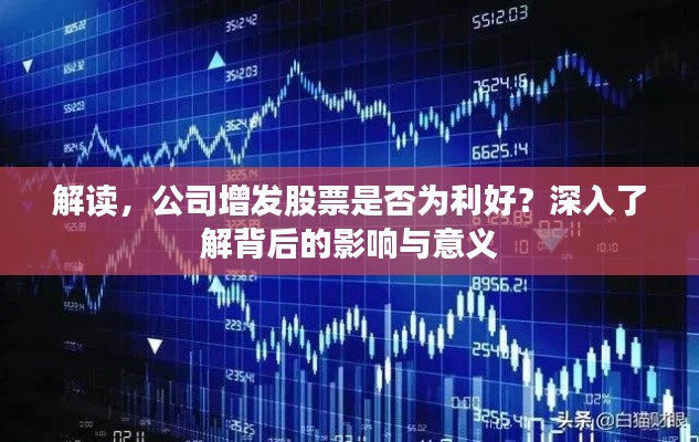 解读，公司增发股票是否为利好？深入了解背后的影响与意义