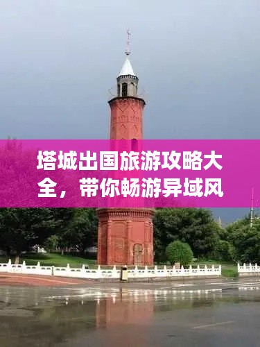 塔城出国旅游攻略大全，带你畅游异域风情