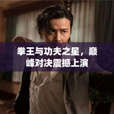 拳王与功夫之星，巅峰对决震撼上演