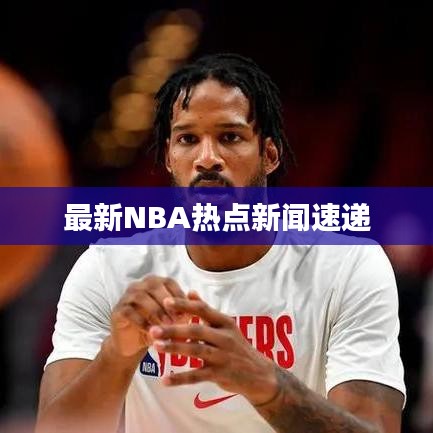 最新NBA热点新闻速递