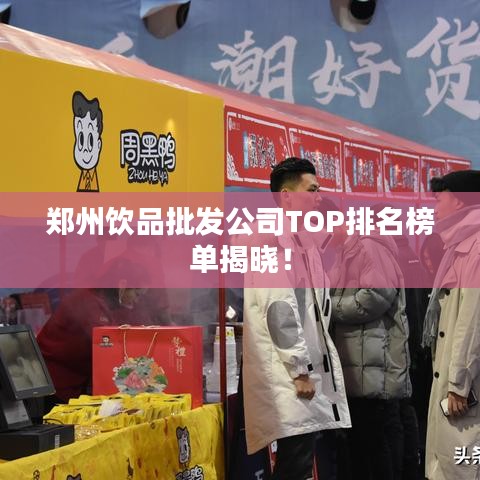 郑州饮品批发公司TOP排名榜单揭晓！