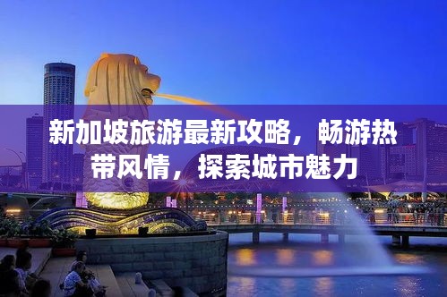 新加坡旅游最新攻略，畅游热带风情，探索城市魅力