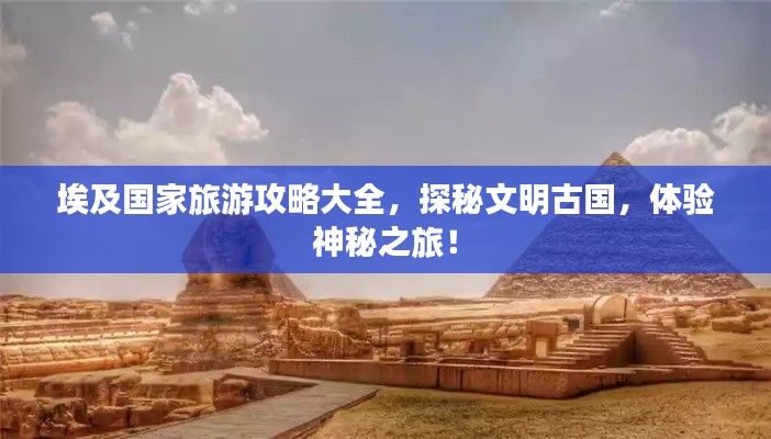 埃及国家旅游攻略大全，探秘文明古国，体验神秘之旅！