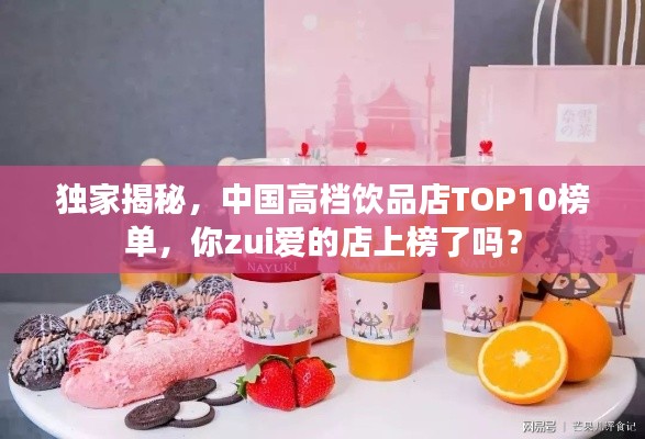 独家揭秘，中国高档饮品店TOP10榜单，你zui爱的店上榜了吗？