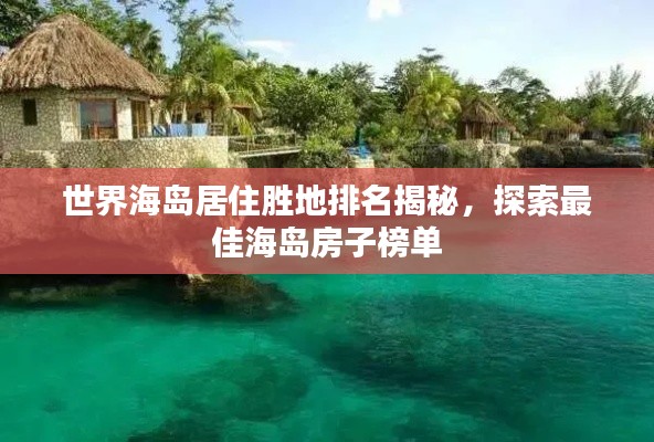 世界海岛居住胜地排名揭秘，探索最佳海岛房子榜单