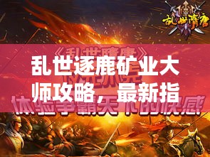 乱世逐鹿矿业大师攻略，最新指南助你成为挖矿达人！