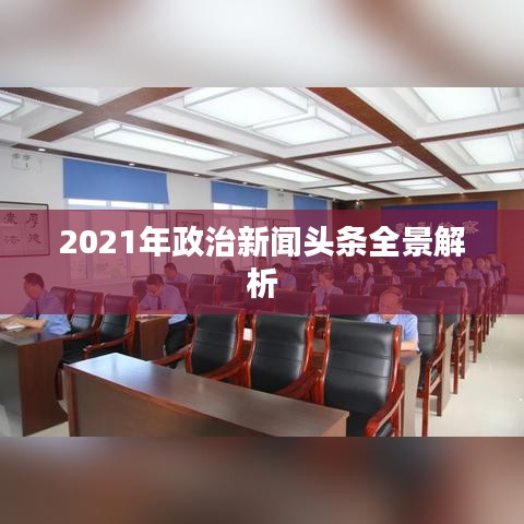 2021年政治新闻头条全景解析