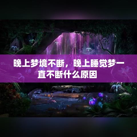 晚上梦境不断，晚上睡觉梦一直不断什么原因 