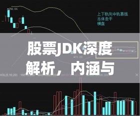 股票JDK深度解析，内涵与影响探讨