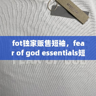 fot独家贩售短袖，fear of god essentials短袖原价 