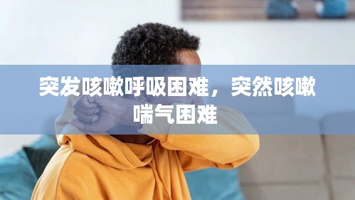 突发咳嗽呼吸困难，突然咳嗽喘气困难 