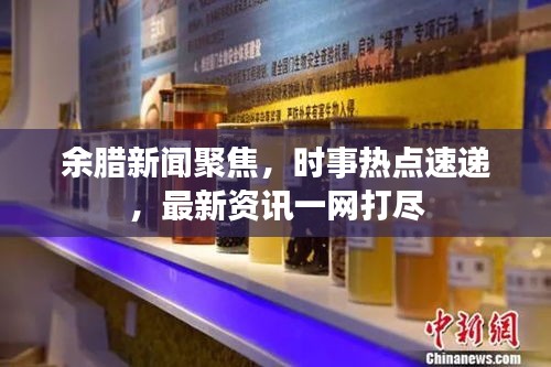 余腊新闻聚焦，时事热点速递，最新资讯一网打尽